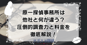原一探偵事務所は他社と何が違う？圧倒的調査力と料金を徹底解説！