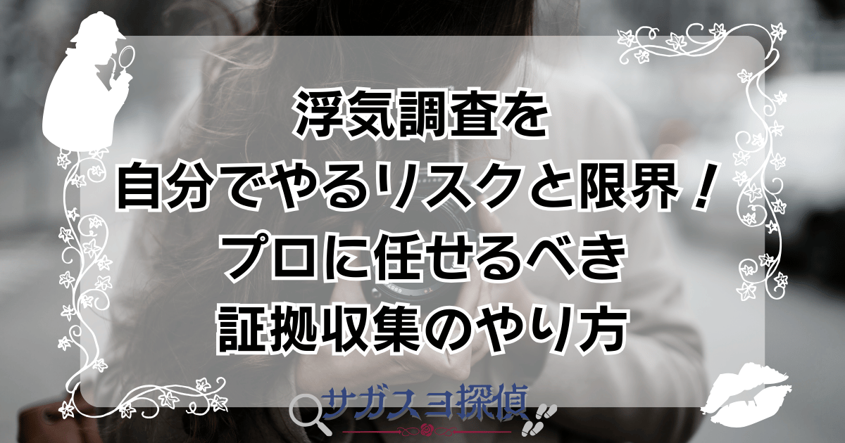 浮気調査を自分でやるリスクと限界！プロに任せるべき証拠収集のやり方