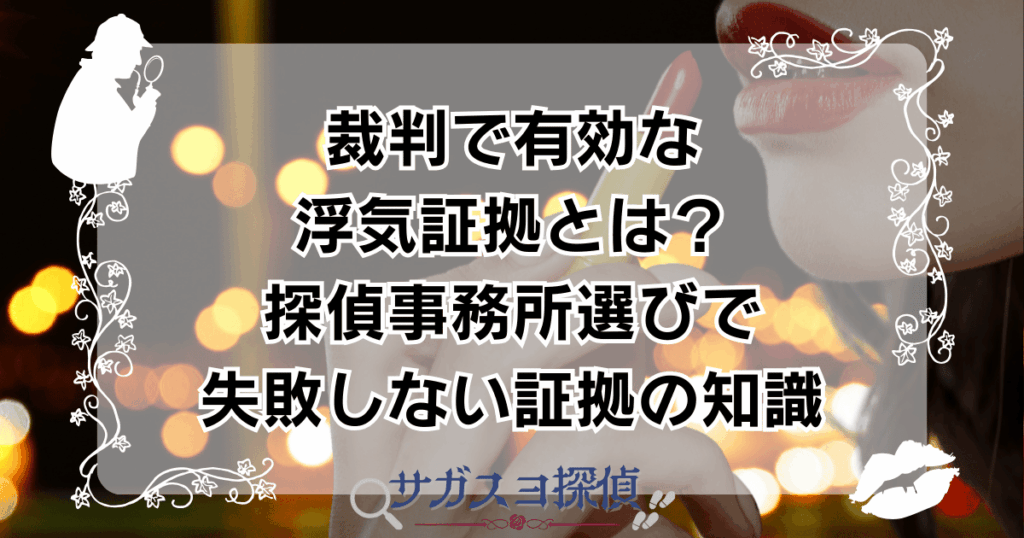 裁判で有効な浮気証拠とは？探偵事務所選びで失敗しない証拠の知識