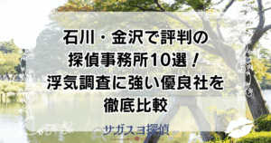 石川・金沢で評判の探偵事務所10選！浮気調査に強い優良社を徹底比較