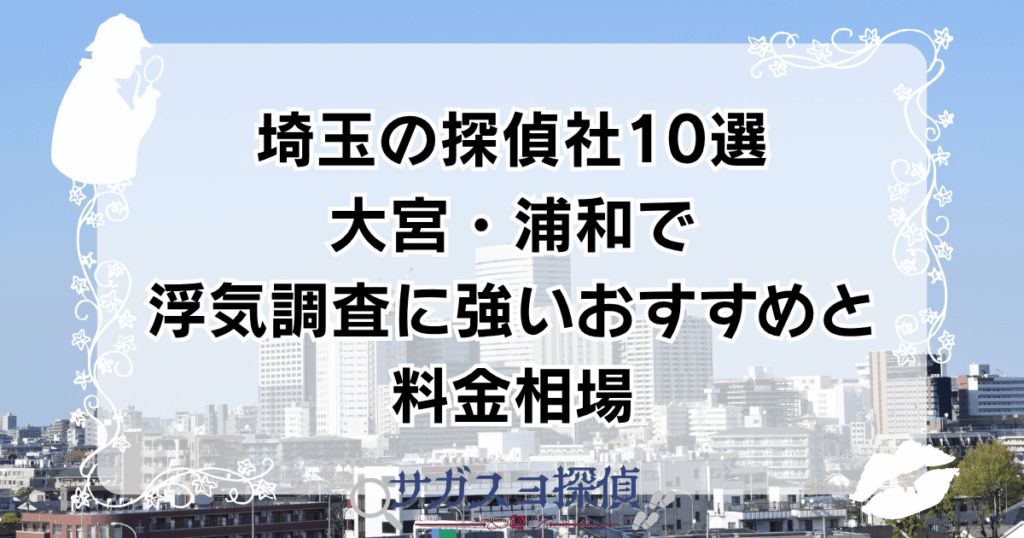 埼玉の探偵社10選｜大宮・浦和で浮気調査に強いおすすめと料金相場
