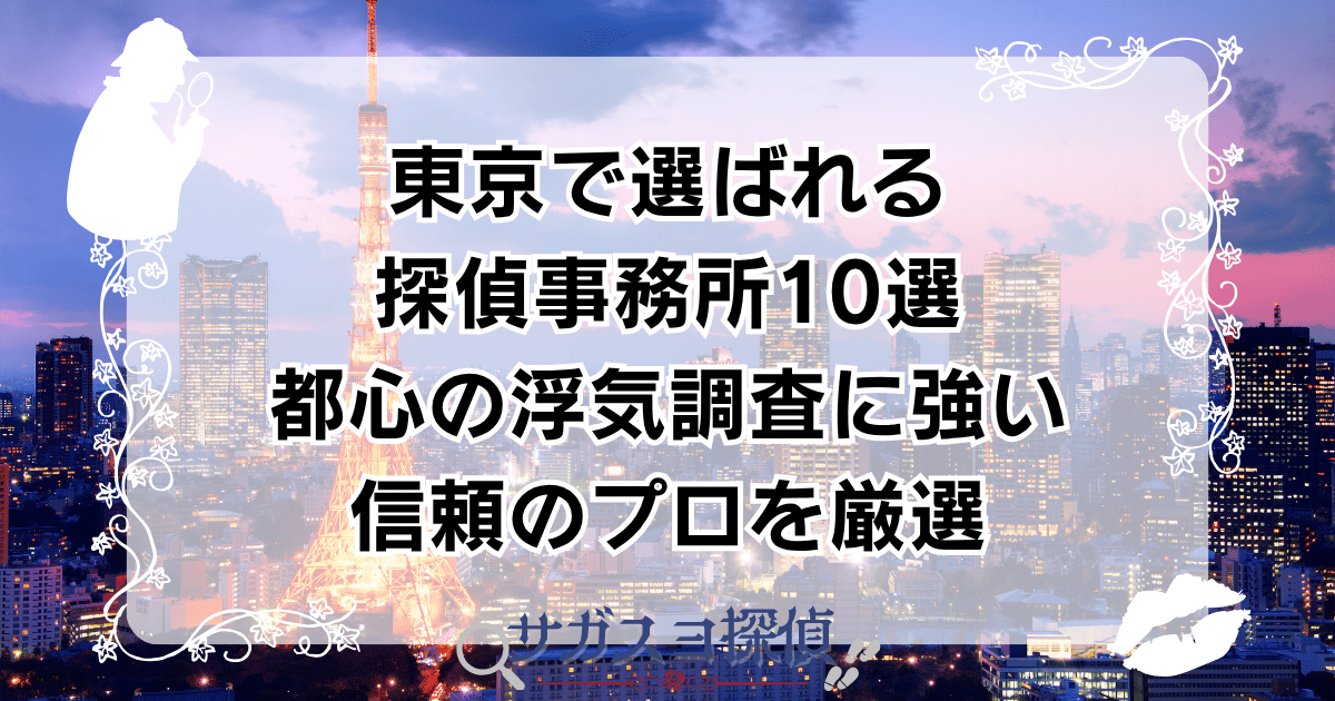 東京で選ばれる探偵事務所10選｜都心の浮気調査に強い信頼のプロを厳選