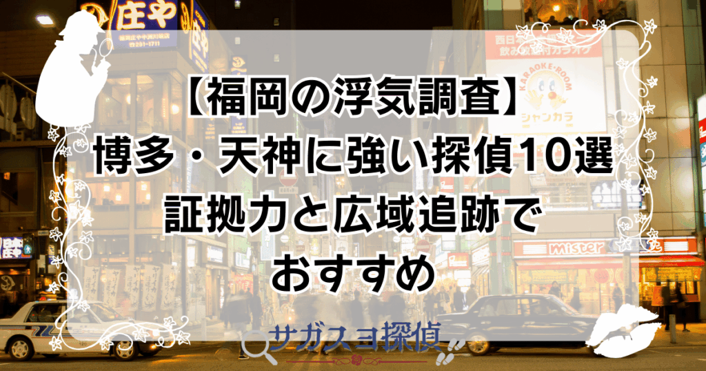 【福岡の浮気調査】博多・天神に強い探偵10選｜証拠力と広域追跡でおすすめ