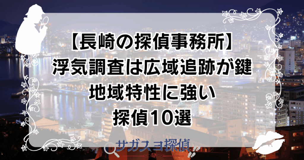 【長崎の探偵事務所】浮気調査は広域追跡が鍵｜地域特性に強い探偵10選