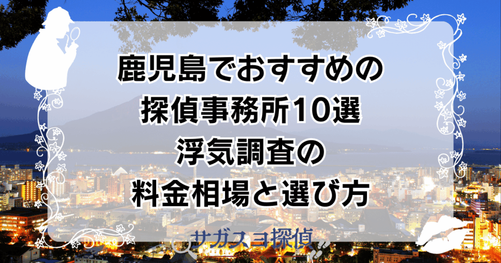 鹿児島でおすすめの探偵事務所10選｜浮気調査の料金相場と選び方