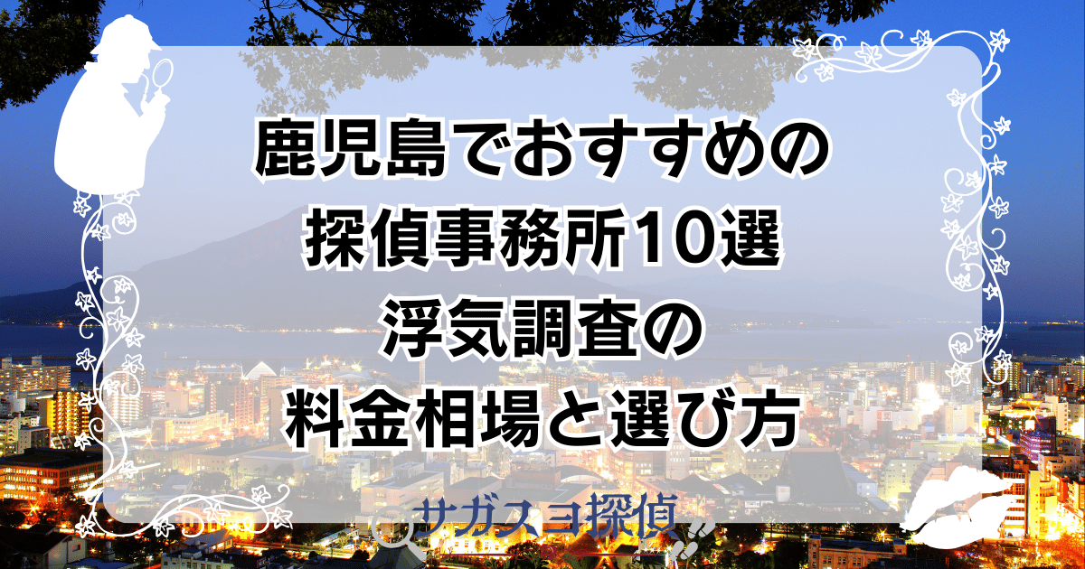 鹿児島でおすすめの探偵事務所10選｜浮気調査の料金相場と選び方